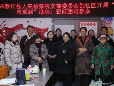 四川雅江检察院：党建引领&ldquo;双报到&rdquo;检察温情暖民心