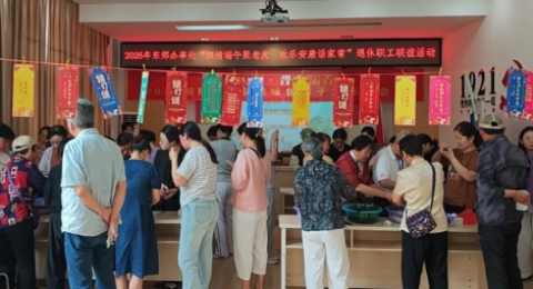 东郊办：开展&ldquo;浓情端午聚老友 欢乐安康话家常&rdquo;主题活动