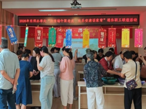 东郊办：开展&ldquo;浓情端午聚老友 欢乐安康话家常&rdquo;主题活动